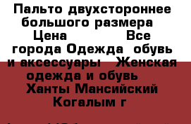 Пальто двухстороннее большого размера › Цена ­ 10 000 - Все города Одежда, обувь и аксессуары » Женская одежда и обувь   . Ханты-Мансийский,Когалым г.